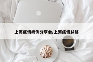 上海疫情病例分享会/上海疫情脉络