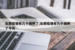 石屏疫情有几个病例了:石屏疫情有几个病例了今天