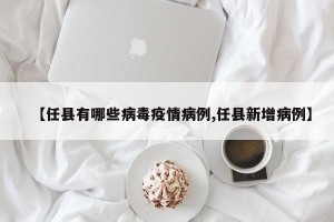 【任县有哪些病毒疫情病例,任县新增病例】