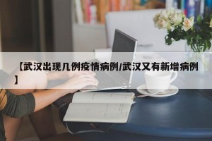 【武汉出现几例疫情病例/武汉又有新增病例】