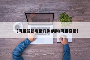 【周至最新疫情几例病例/周至役情】