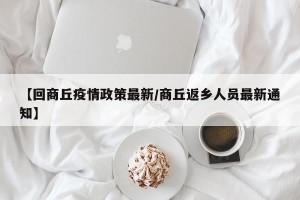 【回商丘疫情政策最新/商丘返乡人员最新通知】