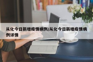从化今日新增疫情病例/从化今日新增疫情病例详情