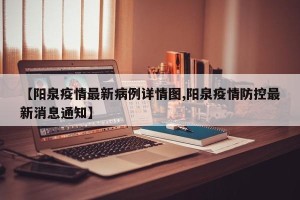 【阳泉疫情最新病例详情图,阳泉疫情防控最新消息通知】