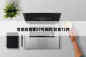 甘肃疫情第97号病例:甘肃71例