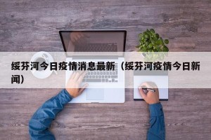 绥芬河今日疫情消息最新（绥芬河疫情今日新闻）