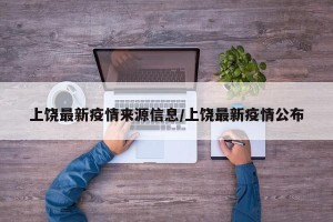 上饶最新疫情来源信息/上饶最新疫情公布