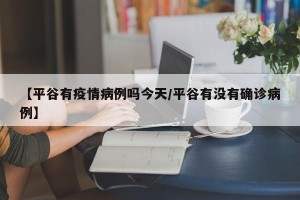 【平谷有疫情病例吗今天/平谷有没有确诊病例】