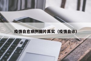 疫情自愈病例图片真实（疫情自诊）