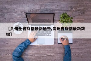 【贵州全省疫情最新通告,贵州省疫情最新数据】