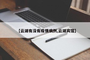 【云湖有没有疫情病例,云湖宾馆】