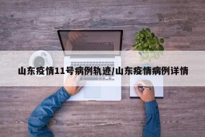 山东疫情11号病例轨迹/山东疫情病例详情