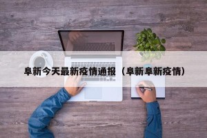 阜新今天最新疫情通报（阜新阜新疫情）