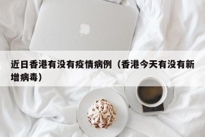 近日香港有没有疫情病例（香港今天有没有新增病毒）