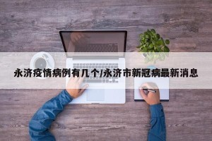 永济疫情病例有几个/永济市新冠病最新消息
