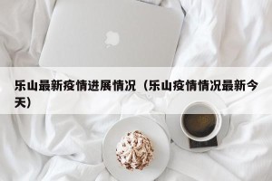 乐山最新疫情进展情况（乐山疫情情况最新今天）