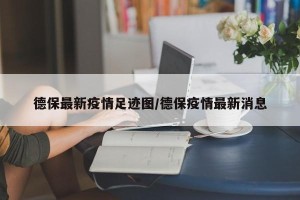 德保最新疫情足迹图/德保疫情最新消息