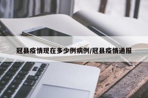 冠县疫情现在多少例病例/冠县疫情通报