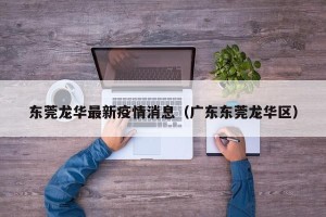 东莞龙华最新疫情消息（广东东莞龙华区）