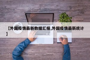 【外国疫情最新数据汇报,外国疫情最新统计】