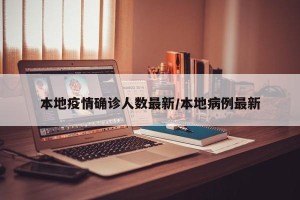 本地疫情确诊人数最新/本地病例最新