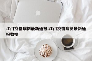江门疫情病例最新通报:江门疫情病例最新通报数据