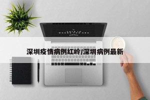 深圳疫情病例红岭/深圳病例最新