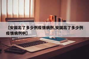 【安国出了多少例疫情病例,安国出了多少例疫情病例啊】