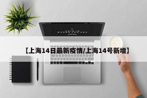 【上海14日最新疫情/上海14号新增】