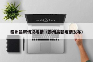 泰州最新情况疫情（泰州最新疫情发布）