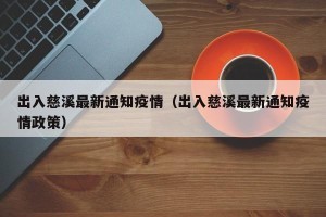 出入慈溪最新通知疫情（出入慈溪最新通知疫情政策）