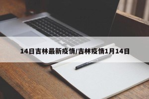 14日吉林最新疫情/吉林疫情1月14日