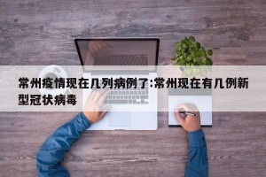 常州疫情现在几列病例了:常州现在有几例新型冠状病毒