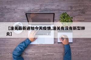 【潼关最新通知今天疫情,潼关有没有新型肺炎】