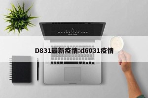 D831最新疫情:d6031疫情