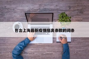 包含上海最新疫情隔离条款的词条