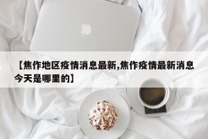 【焦作地区疫情消息最新,焦作疫情最新消息今天是哪里的】