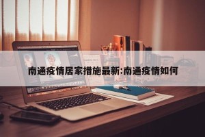 南通疫情居家措施最新:南通疫情如何