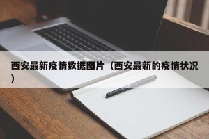 西安最新疫情数据图片（西安最新的疫情状况）