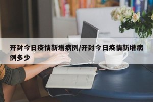 开封今日疫情新增病例/开封今日疫情新增病例多少