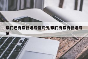 澳门还有没新增疫情病例/澳门有没有新增疫情
