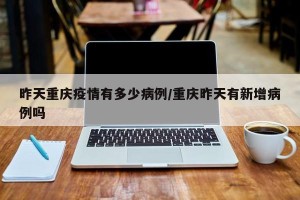 昨天重庆疫情有多少病例/重庆昨天有新增病例吗