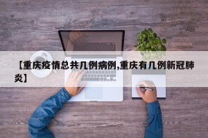 【重庆疫情总共几例病例,重庆有几例新冠肺炎】