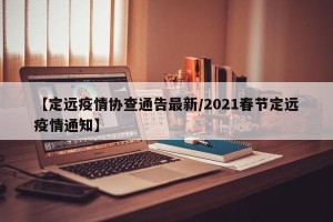【定远疫情协查通告最新/2021春节定远疫情通知】