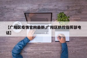 【广阳区疫情官网最新,广阳区防控指挥部电话】