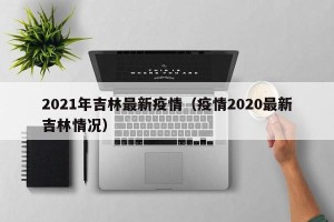 2021年吉林最新疫情（疫情2020最新吉林情况）