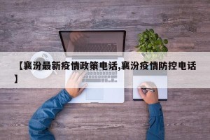 【襄汾最新疫情政策电话,襄汾疫情防控电话】