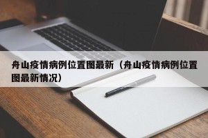 舟山疫情病例位置图最新（舟山疫情病例位置图最新情况）