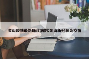 金山疫情最新确诊病例:金山新冠肺炎疫情