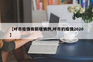 【呼市疫情有新增病例,呼市的疫情2020】